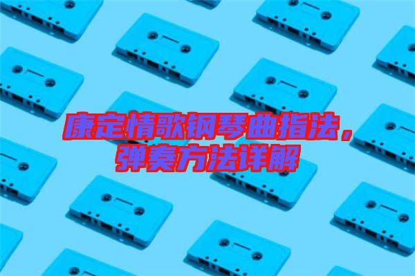 康定情歌鋼琴曲指法，彈奏方法詳解
