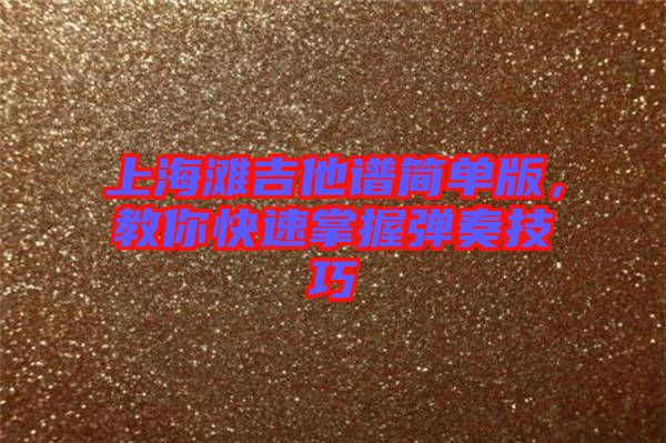 上海灘吉他譜簡單版，教你快速掌握彈奏技巧