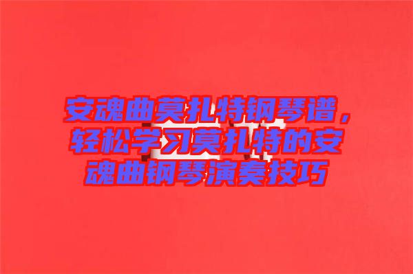 安魂曲莫扎特鋼琴譜，輕松學習莫扎特的安魂曲鋼琴演奏技巧