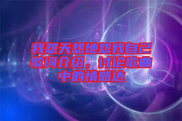 我怨天怨地怨我自己歌詞介紹，討論歌曲中的情感達(dá)