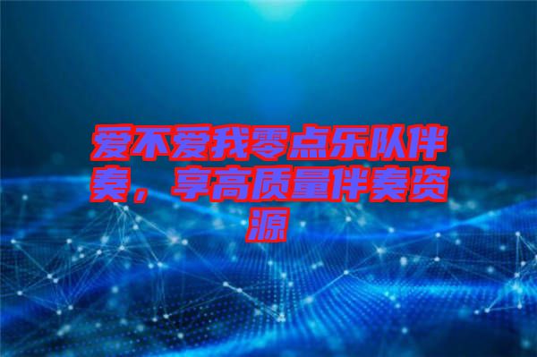 愛不愛我零點(diǎn)樂隊(duì)伴奏，享高質(zhì)量伴奏資源