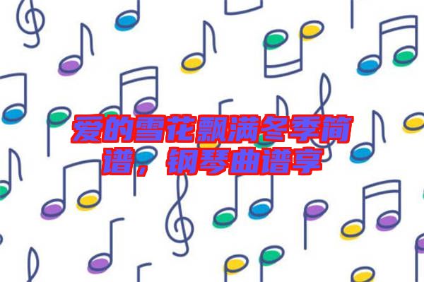 愛的雪花飄滿冬季簡譜，鋼琴曲譜享