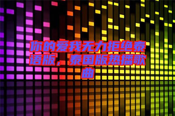 你的愛我無力拒絕泰語版，泰國版熱播歌曲