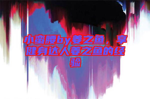 小蠻腰by姜之魚，享健身達人姜之魚的經驗