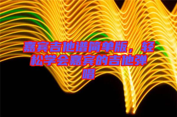 嘉賓吉他譜簡單版，輕松學會嘉賓的吉他彈唱