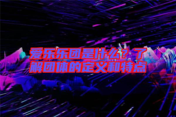 愛(ài)樂(lè)樂(lè)團(tuán)是什么？了解團(tuán)體的定義和特點(diǎn)