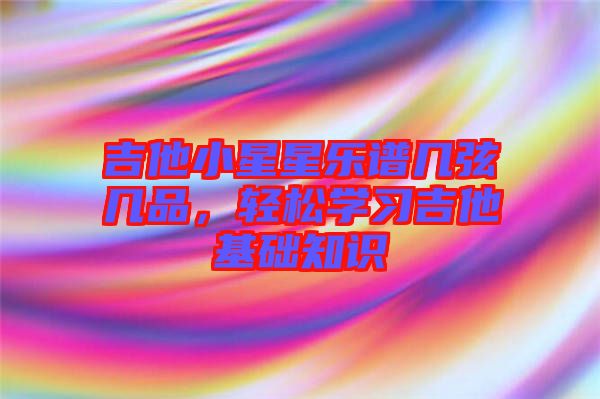 吉他小星星樂譜幾弦幾品，輕松學習吉他基礎知識