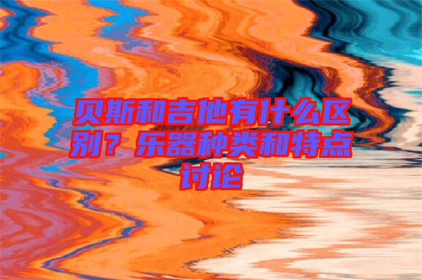 貝斯和吉他有什么區(qū)別？樂(lè)器種類和特點(diǎn)討論