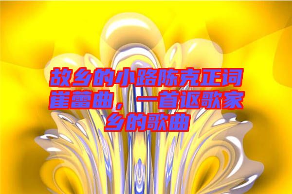 故鄉(xiāng)的小路陳克正詞崔蕾曲，一首謳歌家鄉(xiāng)的歌曲