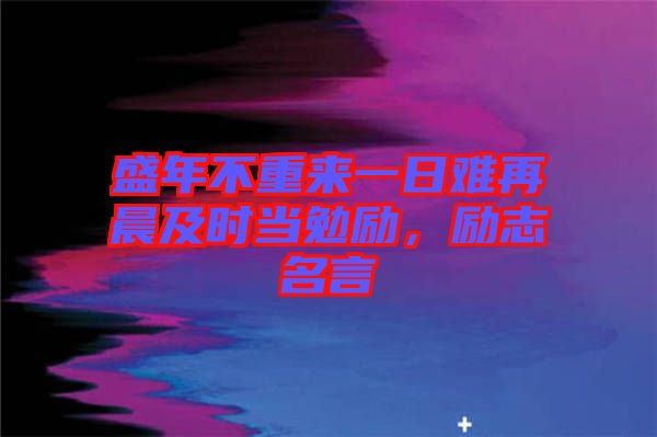盛年不重來一日難再晨及時當勉勵，勵志名言