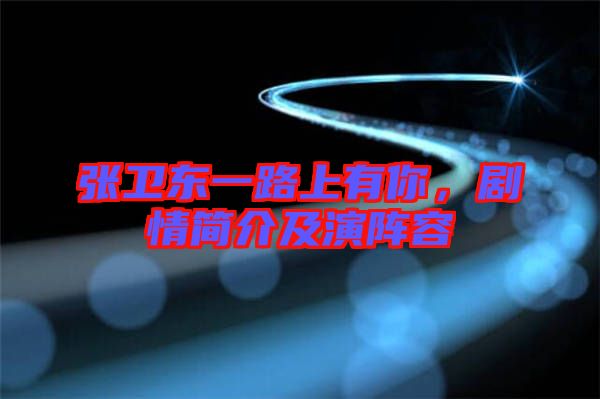 張衛東一路上有你，劇情簡介及演陣容