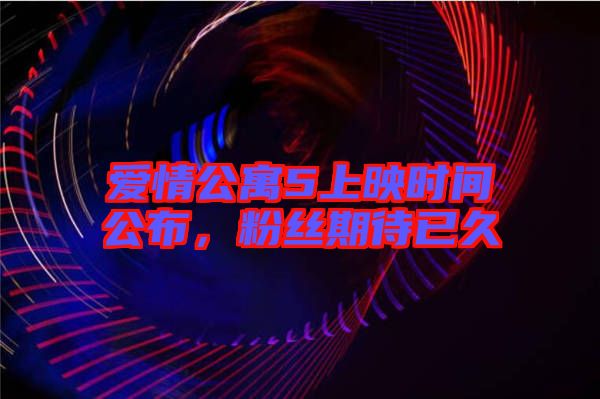 愛情公寓5上映時(shí)間公布，粉絲期待已久