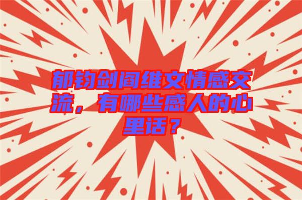 郁鈞劍閻維文情感交流，有哪些感人的心里話？