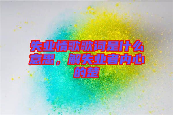 失業(yè)情歌歌詞是什么意思，解失業(yè)者內心的楚