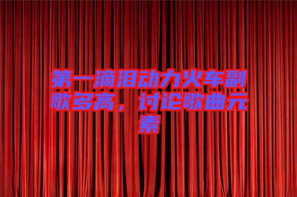 第一滴淚動(dòng)力火車副歌多高，討論歌曲元素