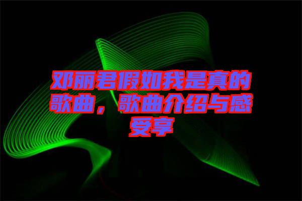 鄧麗君假如我是真的歌曲，歌曲介紹與感受享