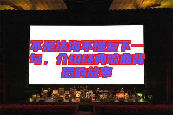 不是法海不懂愛下一句，介紹經典歌曲背后的故事