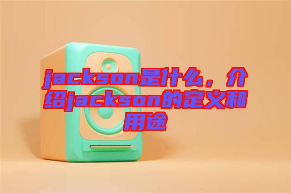 jackson是什么，介紹jackson的定義和用途