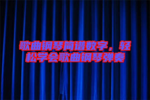 歌曲鋼琴簡譜數字，輕松學會歌曲鋼琴彈奏