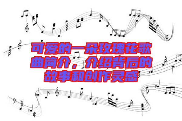 可愛的一朵玫瑰花歌曲簡介，介紹背后的故事和創作靈感