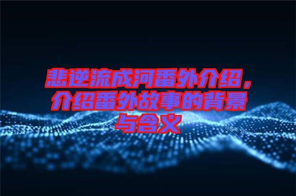 悲逆流成河番外介紹，介紹番外故事的背景與含義