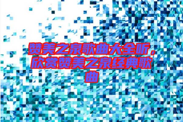 贊美之泉歌曲大全聽，欣賞贊美之泉經典歌曲