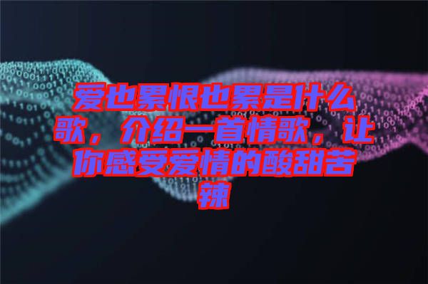 愛也累恨也累是什么歌，介紹一首情歌，讓你感受愛情的酸甜苦辣