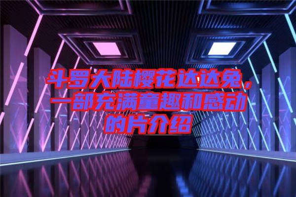 斗羅大陸櫻花達(dá)達(dá)兔，一部充滿(mǎn)童趣和感動(dòng)的片介紹