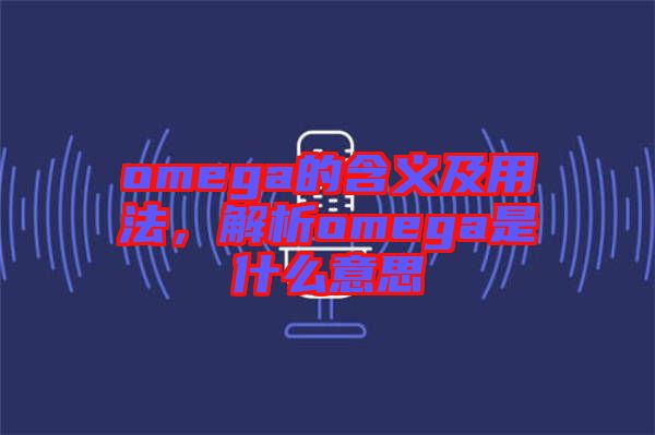 omega的含義及用法，解析omega是什么意思