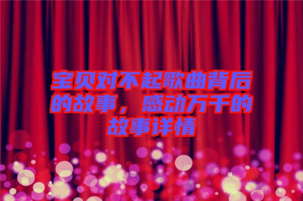 寶貝對不起歌曲背后的故事，感動萬千的故事詳情