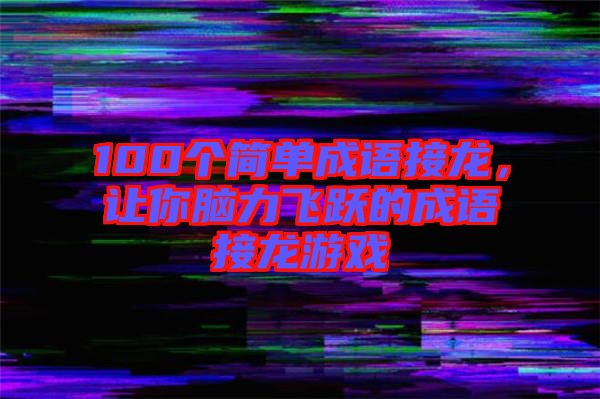 100個(gè)簡單成語接龍，讓你腦力飛躍的成語接龍游戲
