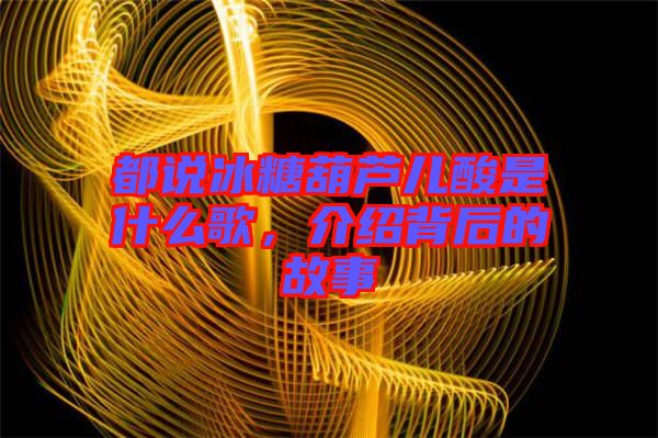 都說冰糖葫蘆兒酸是什么歌，介紹背后的故事