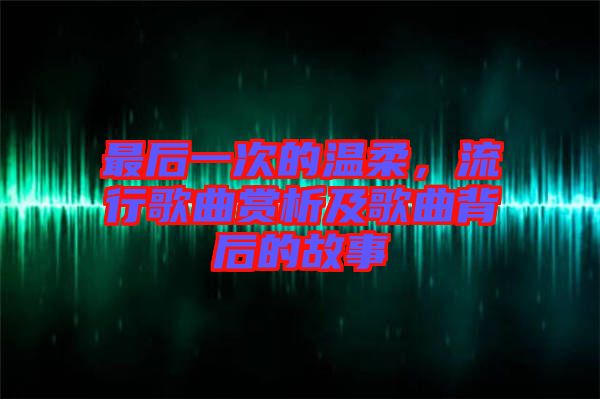 最后一次的溫柔，流行歌曲賞析及歌曲背后的故事
