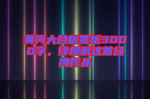 黃河大合唱賞析3000字，詳細(xì)解這首經(jīng)典作品