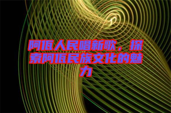 阿佤人民唱新歌，探索阿佤民族文化的魅力