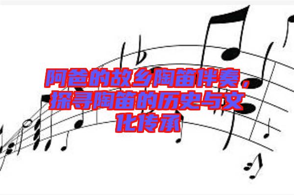 阿爸的故鄉陶笛伴奏，探尋陶笛的歷史與文化傳承