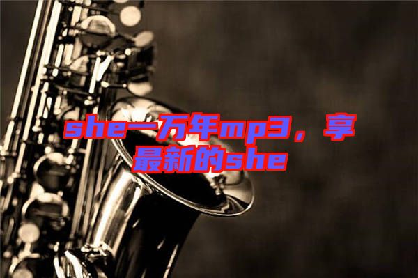 she一萬(wàn)年mp3，享最新的she