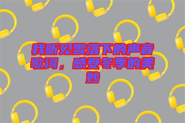 我聽見雪落下的聲音歌詞，感受冬季的美妙