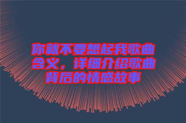你就不要想起我歌曲含義，詳細介紹歌曲背后的情感故事