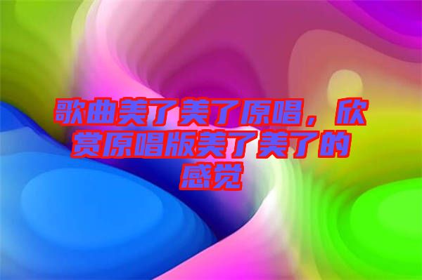 歌曲美了美了原唱，欣賞原唱版美了美了的感覺