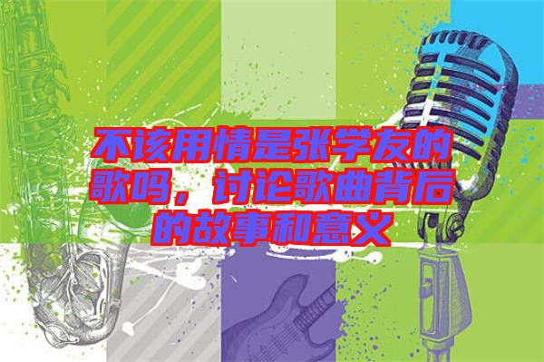 不該用情是張學(xué)友的歌嗎，討論歌曲背后的故事和意義
