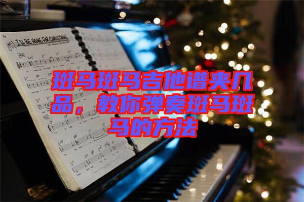 斑馬斑馬吉他譜夾幾品，教你彈奏斑馬斑馬的方法