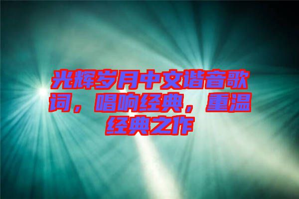 光輝歲月中文諧音歌詞，唱響經(jīng)典，重溫經(jīng)典之作