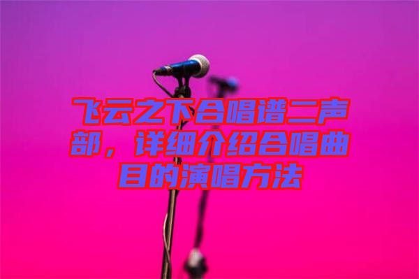 飛云之下合唱譜二聲部，詳細(xì)介紹合唱曲目的演唱方法