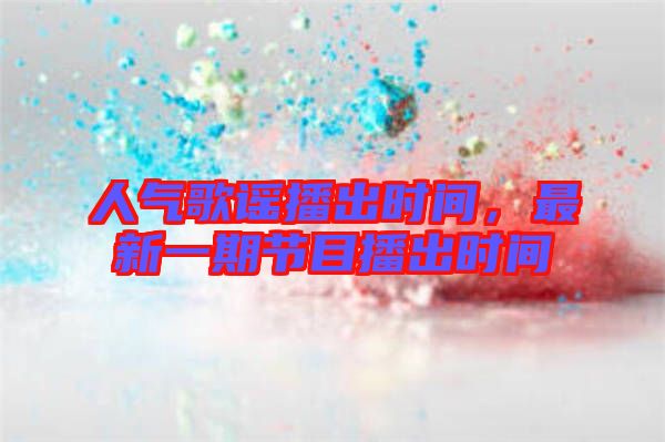 人氣歌謠播出時間，最新一期節目播出時間