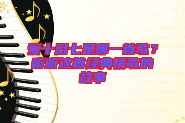 愛十淚七是哪一首歌？聽聽這首經典情歌的故事