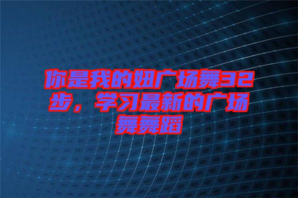 你是我的妞廣場舞32步，學習最新的廣場舞舞蹈