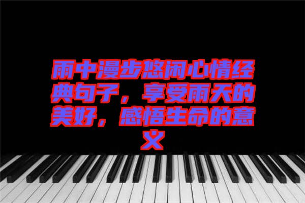 雨中漫步悠閑心情經典句子，享受雨天的美好，感悟生命的意義