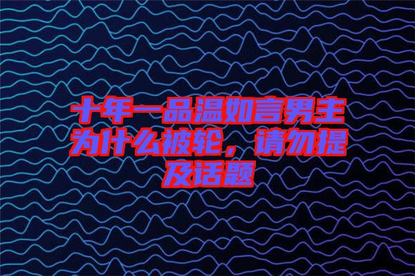 十年一品溫如言男主為什么被輪，請勿提及話題