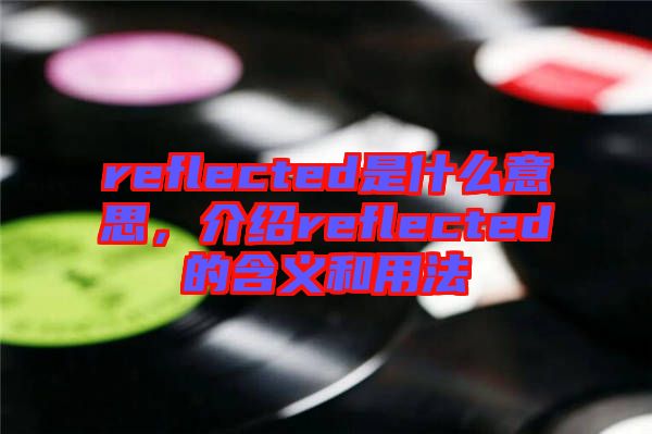reflected是什么意思，介紹reflected的含義和用法